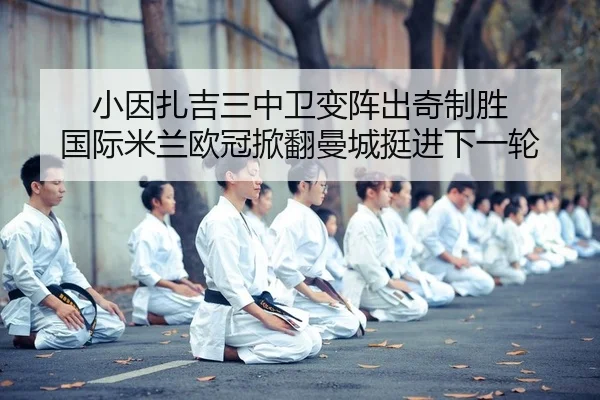 小因扎吉三中卫变阵出奇制胜 国际米兰欧冠掀翻曼城挺进下一轮